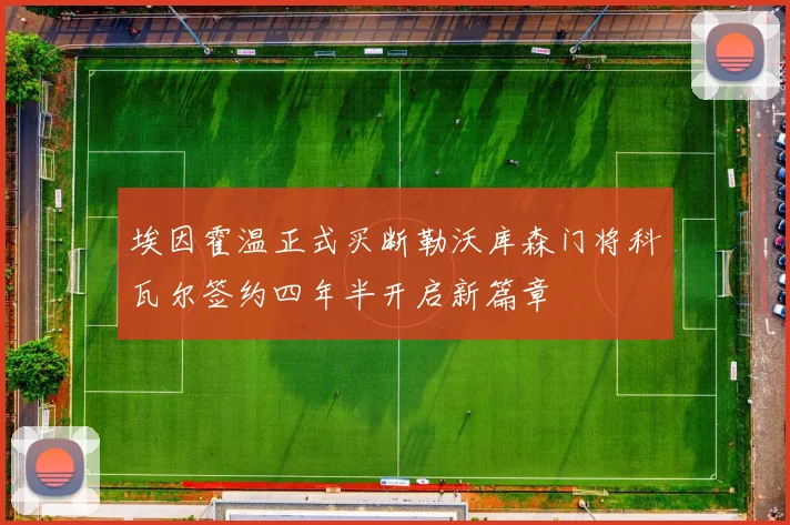 埃因霍温正式买断勒沃库森门将科瓦尔签约四年半开启新篇章