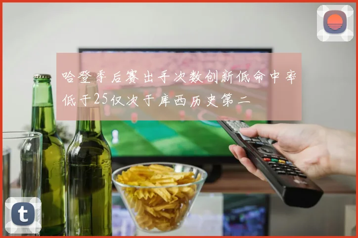 哈登季后赛出手次数创新低命中率低于25仅次于库西历史第二