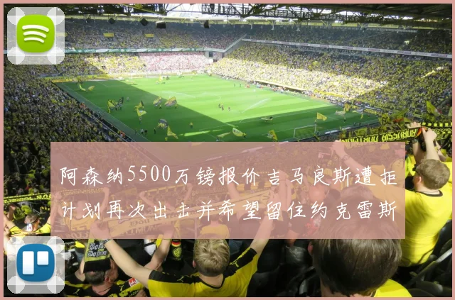 阿森纳5500万镑报价吉马良斯遭拒计划再次出击并希望留住约克雷斯