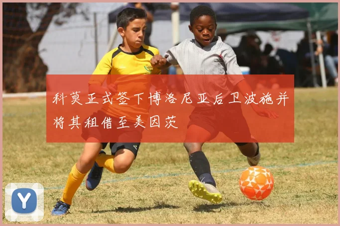 科莫正式签下博洛尼亚后卫波施并将其租借至美因茨