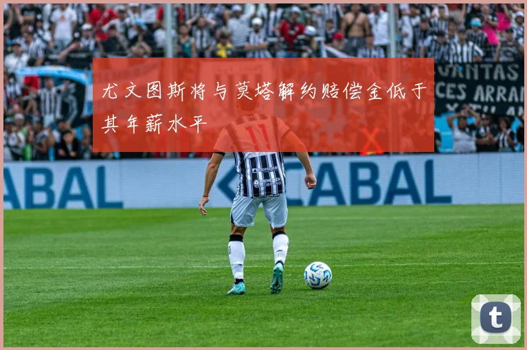尤文图斯将与莫塔解约赔偿金低于其年薪水平