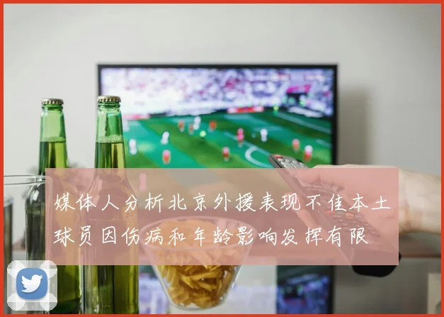 媒体人分析北京外援表现不佳本土球员因伤病和年龄影响发挥有限