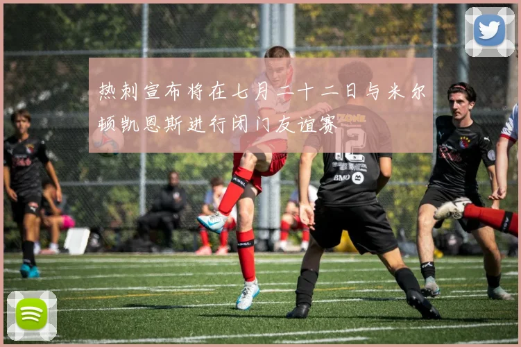 热刺宣布将在七月二十二日与米尔顿凯恩斯进行闭门友谊赛