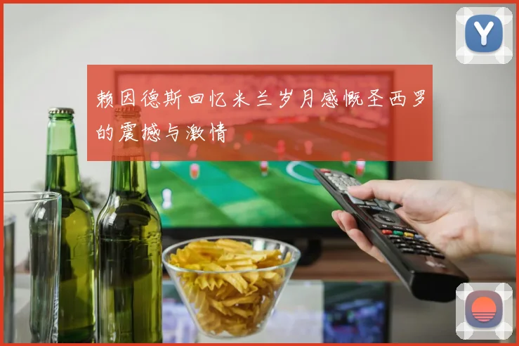 赖因德斯回忆米兰岁月感慨圣西罗的震撼与激情